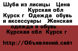 Шуба из лисицы › Цена ­ 40 000 - Курская обл., Курск г. Одежда, обувь и аксессуары » Женская одежда и обувь   . Курская обл.,Курск г.